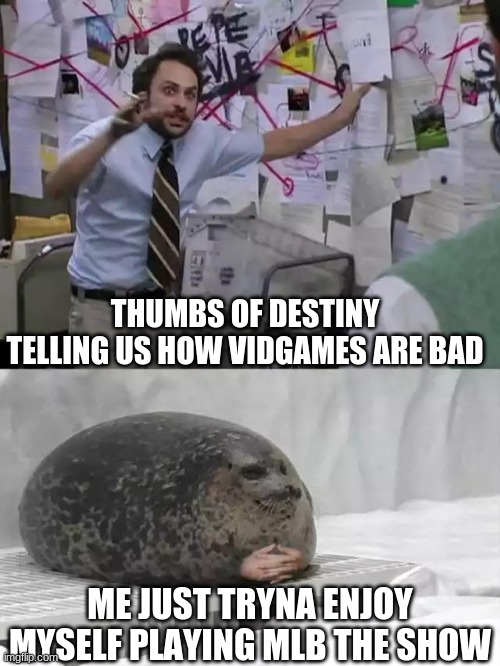hey Thumbs0fDestiny, got any smarta*s reason Mlb the show is bad? | THUMBS OF DESTINY TELLING US HOW VIDGAMES ARE BAD; ME JUST TRYNA ENJOY MYSELF PLAYING MLB THE SHOW | image tagged in man explaining to seal | made w/ Imgflip meme maker
