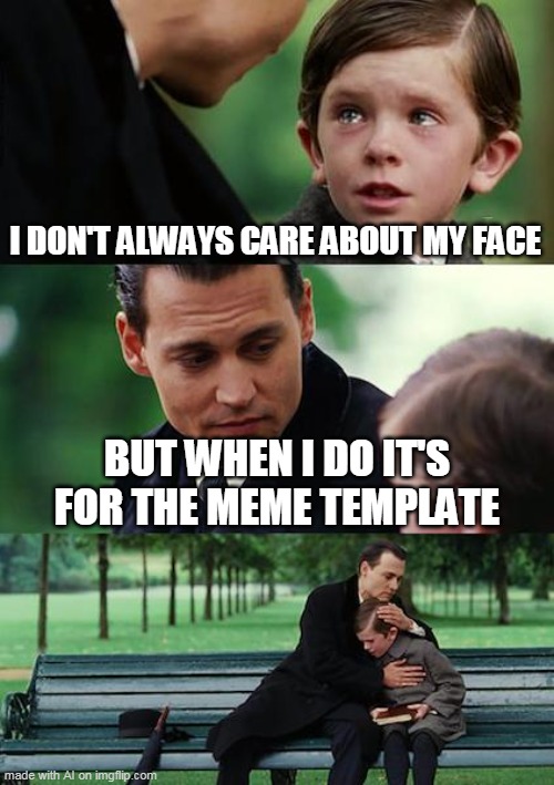 Finding Neverland | I DON'T ALWAYS CARE ABOUT MY FACE; BUT WHEN I DO IT'S FOR THE MEME TEMPLATE | image tagged in memes,finding neverland | made w/ Imgflip meme maker