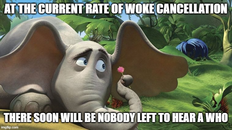 Horton hears cancellation | AT THE CURRENT RATE OF WOKE CANCELLATION; THERE SOON WILL BE NOBODY LEFT TO HEAR A WHO | image tagged in dr suess,cancel culture,tyranny | made w/ Imgflip meme maker