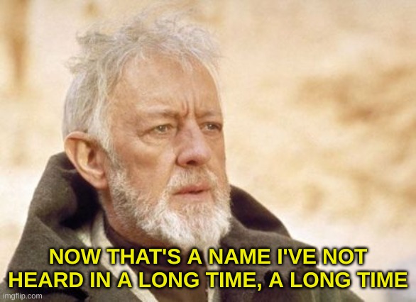 Obi Wan Kenobi Meme | NOW THAT'S A NAME I'VE NOT HEARD IN A LONG TIME, A LONG TIME | image tagged in memes,obi wan kenobi | made w/ Imgflip meme maker