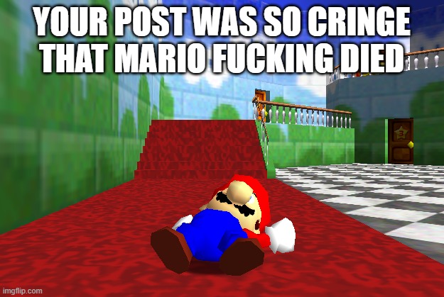 YOUR POST WAS SO CRINGE
THAT MARIO FUCKING DIED | made w/ Imgflip meme maker