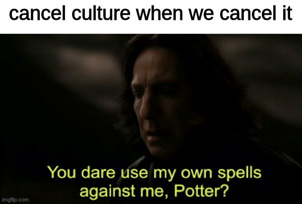comment if rapists and molesters should instantly get the death penalty | cancel culture when we cancel it | image tagged in you dare use my own spells against me | made w/ Imgflip meme maker