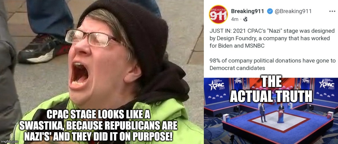 Liberalism is a mental disorder | THE ACTUAL TRUTH; CPAC STAGE LOOKS LIKE A SWASTIKA, BECAUSE REPUBLICANS ARE NAZI'S' AND THEY DID IT ON PURPOSE! | image tagged in democrats,republicans,liberal logic,stupid liberals | made w/ Imgflip meme maker