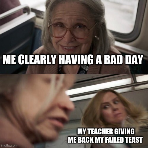 Captain Marvel | ME CLEARLY HAVING A BAD DAY; MY TEACHER GIVING ME BACK MY FAILED TEAST | image tagged in captain marvel | made w/ Imgflip meme maker