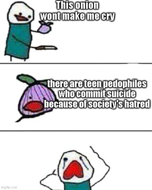 map-related | This onion wont make me cry; there are teen pedophiles who commit suicide because of society's hatred | image tagged in this onion won't make me cry | made w/ Imgflip meme maker