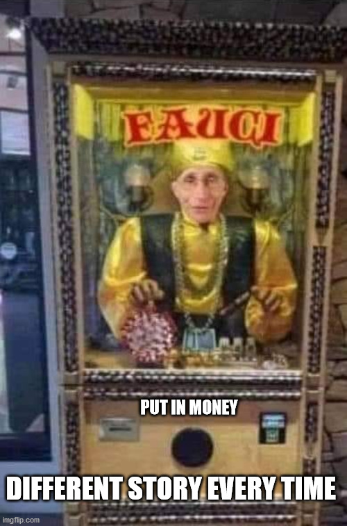 PUT IN MONEY; DIFFERENT STORY EVERY TIME | image tagged in fauci is a liar | made w/ Imgflip meme maker