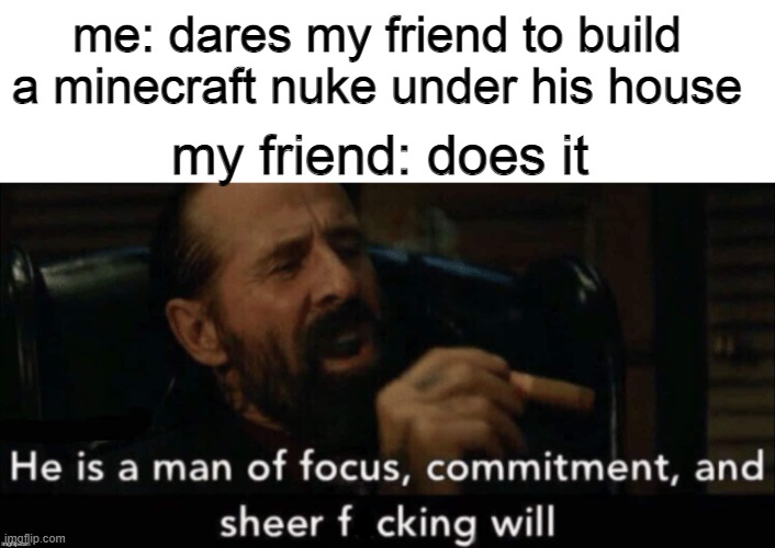 John wick man of focus | me: dares my friend to build a minecraft nuke under his house; my friend: does it | image tagged in wait why are you reading the tags,stop reading the tags,the meme is up there | made w/ Imgflip meme maker