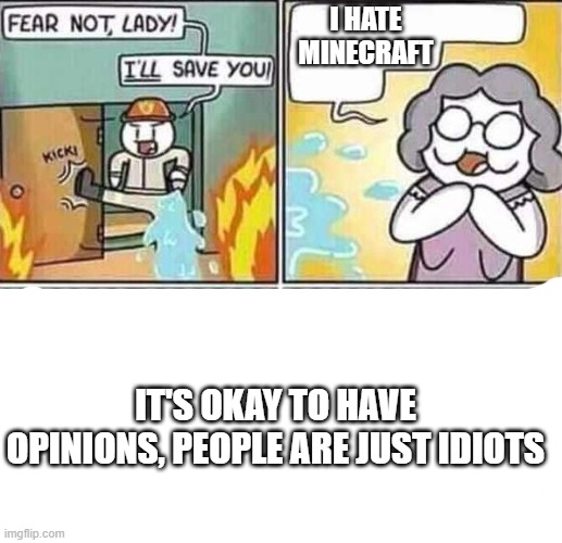 stop | I HATE MINECRAFT; IT'S OKAY TO HAVE OPINIONS, PEOPLE ARE JUST IDIOTS | image tagged in yeah she was already dead when i found here,opinions,idiot,lol,xd,it isnt what it may cheem | made w/ Imgflip meme maker