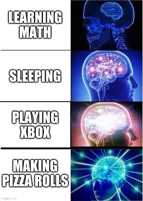 trust me this is facts | LEARNING MATH; SLEEPING; PLAYING XBOX; MAKING PIZZA ROLLS | image tagged in memes,expanding brain | made w/ Imgflip meme maker