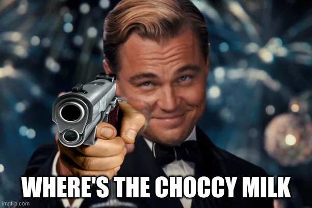 Leonardo Dicaprio Cheers | WHERE'S THE CHOCCY MILK | image tagged in memes,leonardo dicaprio cheers | made w/ Imgflip meme maker
