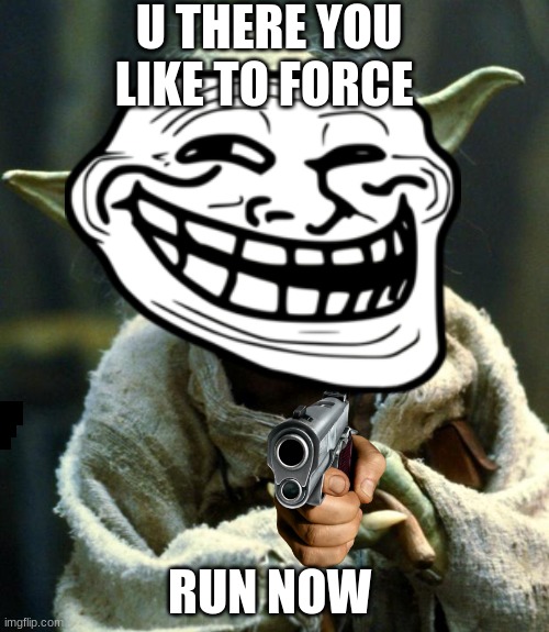 MEME | U THERE YOU LIKE TO FORCE; RUN NOW | image tagged in baby yoda | made w/ Imgflip meme maker