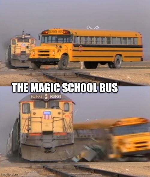 A train hitting a school bus | THE MAGIC SCHOOL BUS | image tagged in a train hitting a school bus | made w/ Imgflip meme maker