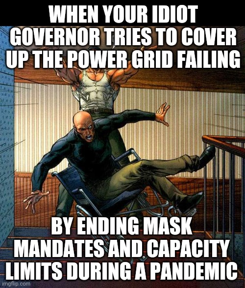 Down ya go | WHEN YOUR IDIOT GOVERNOR TRIES TO COVER UP THE POWER GRID FAILING; BY ENDING MASK MANDATES AND CAPACITY LIMITS DURING A PANDEMIC | image tagged in greg abbott,idiot,covid-19 | made w/ Imgflip meme maker