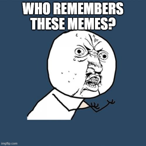 Y U No Meme | WHO REMEMBERS THESE MEMES? | image tagged in memes,y u no,nostalgia,sad,waa | made w/ Imgflip meme maker