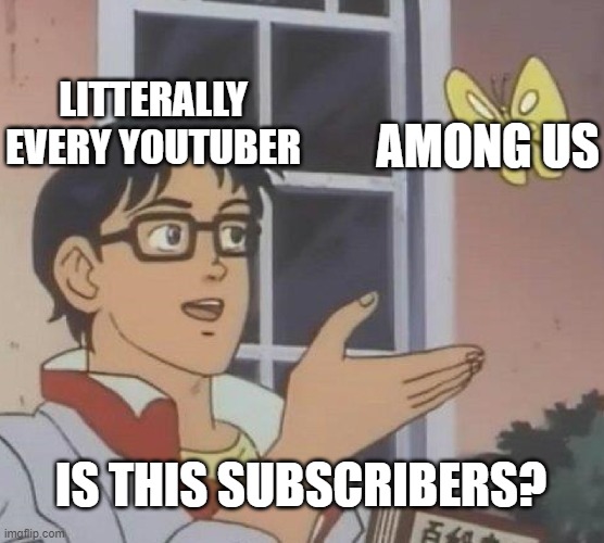 Is This A Pigeon | LITTERALLY EVERY YOUTUBER; AMONG US; IS THIS SUBSCRIBERS? | image tagged in memes,is this a pigeon | made w/ Imgflip meme maker