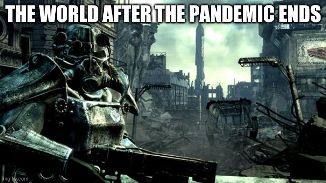 Fallout | THE WORLD AFTER THE PANDEMIC ENDS | image tagged in fallout | made w/ Imgflip meme maker