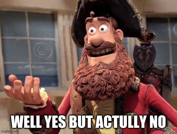 Well yes, but actually no | WELL YES BUT ACTULLY NO | image tagged in well yes but actually no | made w/ Imgflip meme maker