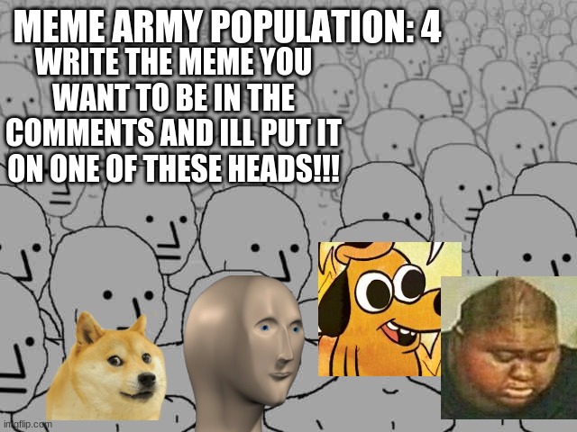 Npc crowd | MEME ARMY POPULATION: 4; WRITE THE MEME YOU WANT TO BE IN THE COMMENTS AND ILL PUT IT ON ONE OF THESE HEADS!!! | image tagged in npc crowd | made w/ Imgflip meme maker