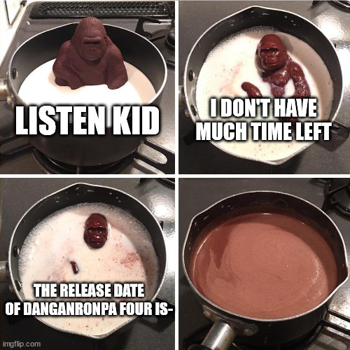 I don't have any more titles | I DON'T HAVE MUCH TIME LEFT; LISTEN KID; THE RELEASE DATE OF DANGANRONPA FOUR IS- | image tagged in chocolate monkey,danganronpa | made w/ Imgflip meme maker