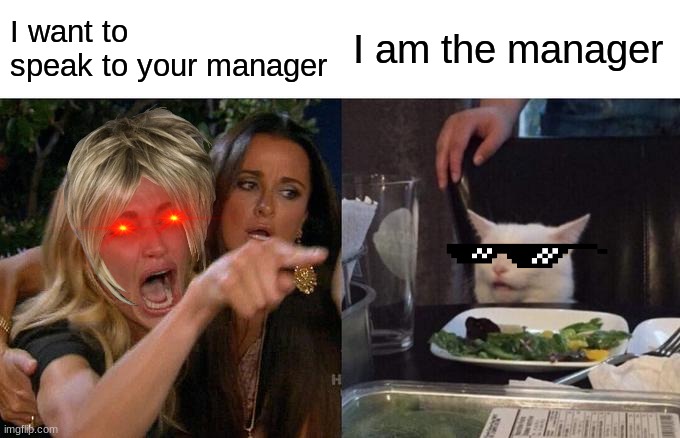 He is the manager | I want to speak to your manager; I am the manager | image tagged in memes,woman yelling at cat | made w/ Imgflip meme maker