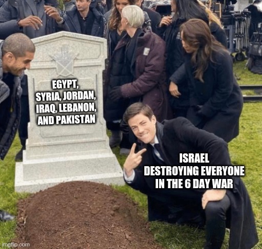 Grant Gustin over grave | EGYPT, SYRIA, JORDAN, IRAQ, LEBANON, AND PAKISTAN; ISRAEL DESTROYING EVERYONE IN THE 6 DAY WAR | image tagged in grant gustin over grave,peace over grace,israel meme | made w/ Imgflip meme maker