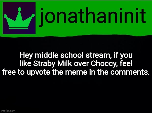 jonathaninit with green crown | Hey middle school stream, if you like Straby Milk over Choccy, feel free to upvote the meme in the comments. | image tagged in jonathaninit with green crown | made w/ Imgflip meme maker