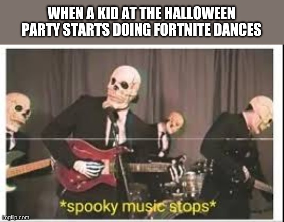 Spooky Music Stops | WHEN A KID AT THE HALLOWEEN PARTY STARTS DOING FORTNITE DANCES | image tagged in spooky music stops | made w/ Imgflip meme maker