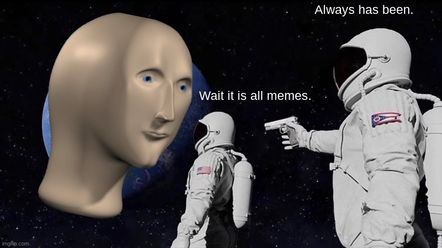 Always Has Been | Always has been. Wait it is all memes. | image tagged in memes,always has been | made w/ Imgflip meme maker