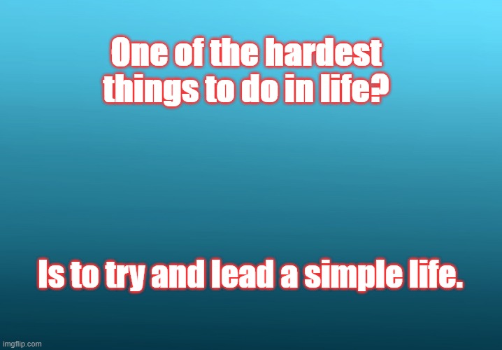 life | One of the hardest things to do in life? Is to try and lead a simple life. | image tagged in life | made w/ Imgflip meme maker