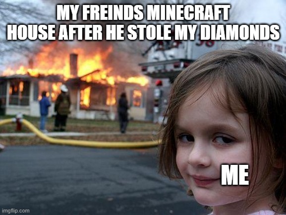 Minecraft meme | MY FREINDS MINECRAFT HOUSE AFTER HE STOLE MY DIAMONDS; ME | image tagged in memes,disaster girl | made w/ Imgflip meme maker