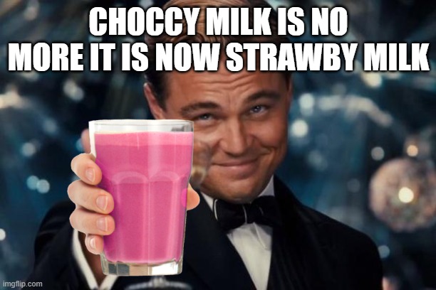 Leonardo Dicaprio Cheers Meme | CHOCCY MILK IS NO MORE IT IS NOW STRAWBY MILK | image tagged in memes,leonardo dicaprio cheers | made w/ Imgflip meme maker