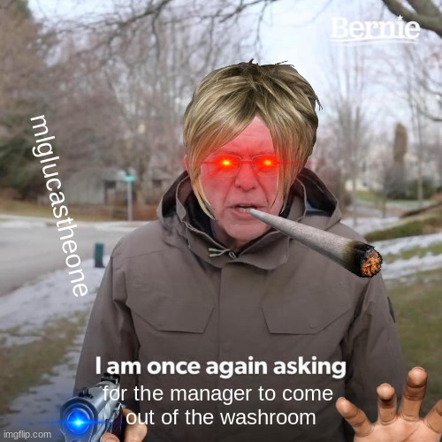 I am once again for the manger to come out of the washroom | mlglucastheone; for the manager to come 
out of the washroom | image tagged in memes,bernie i am once again asking for your support | made w/ Imgflip meme maker