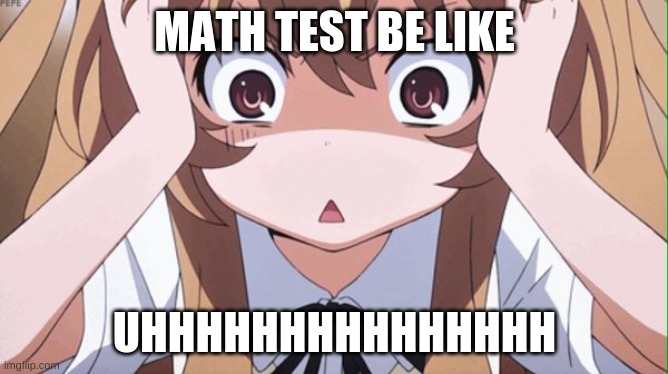 math test be like that sometimes | MATH TEST BE LIKE; UHHHHHHHHHHHHHHH | image tagged in anime realization | made w/ Imgflip meme maker