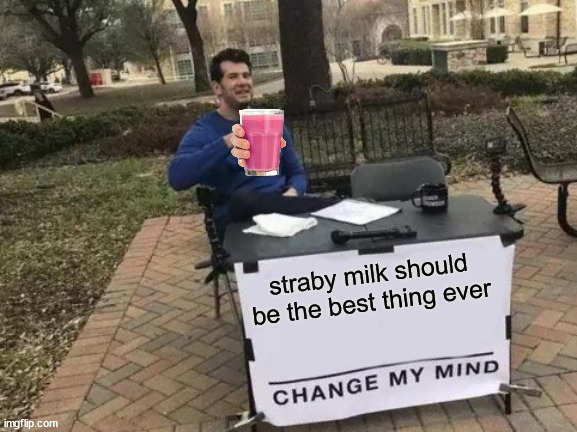 take your straby milk | straby milk should be the best thing ever | image tagged in memes,change my mind | made w/ Imgflip meme maker