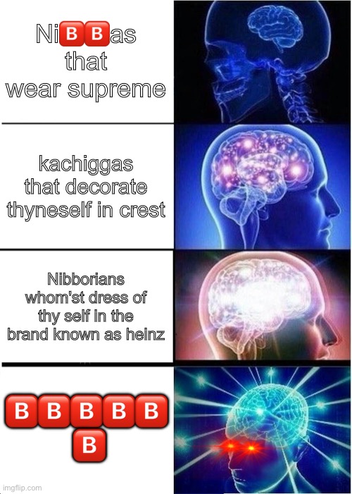 ?️ | Ni🅱️🅱️as that wear supreme; kachiggas that decorate thyneself in crest; Nibborians whom'st dress of thy self in the brand known as heinz; 🅱️🅱️🅱️🅱️🅱️
 🅱️ | image tagged in memes,expanding brain | made w/ Imgflip meme maker