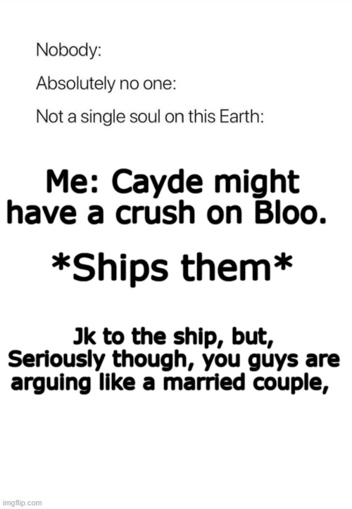 Nobody:, Absolutely no one: | Me: Cayde might have a crush on Bloo. *Ships them*; Jk to the ship, but, Seriously though, you guys are arguing like a married couple, | image tagged in nobody absolutely no one | made w/ Imgflip meme maker