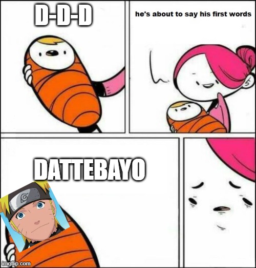 dAtTeBaYo | D-D-D; DATTEBAYO | image tagged in he is about to say his first words,naruto joke,naruto shippuden,naruto,anime,dattebayo | made w/ Imgflip meme maker