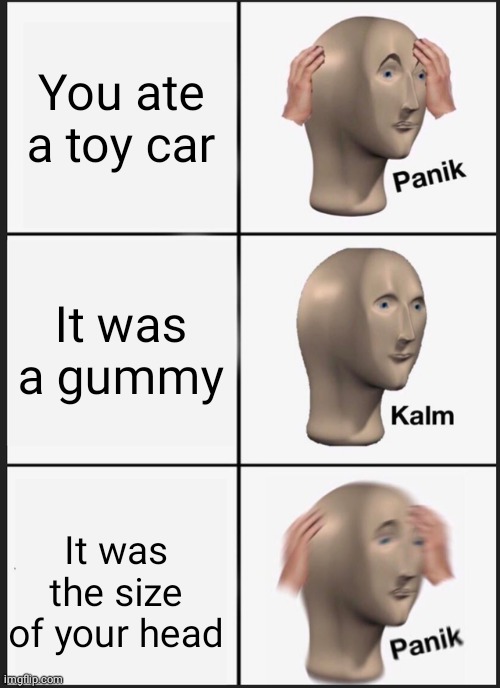 Panik Kalm Panik | You ate a toy car; It was a gummy; It was the size of your head | image tagged in memes,panik kalm panik,gummy bears,cars | made w/ Imgflip meme maker