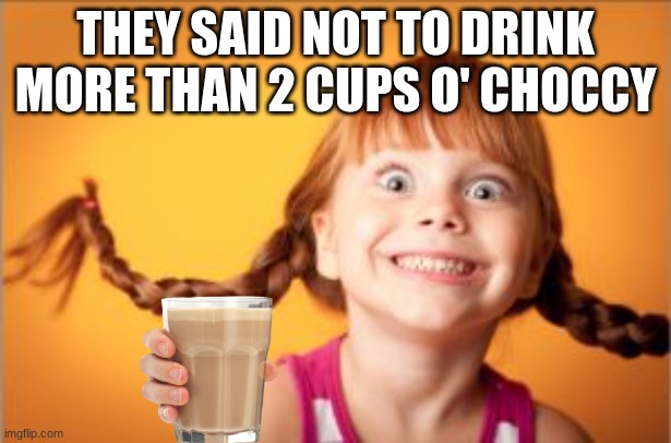 hyper | THEY SAID NOT TO DRINK MORE THAN 2 CUPS O' CHOCCY | image tagged in hyper | made w/ Imgflip meme maker