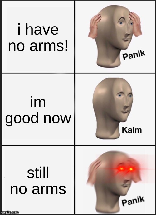 Panik Kalm Panik | i have no arms! im good now; still no arms | image tagged in memes,panik kalm panik | made w/ Imgflip meme maker