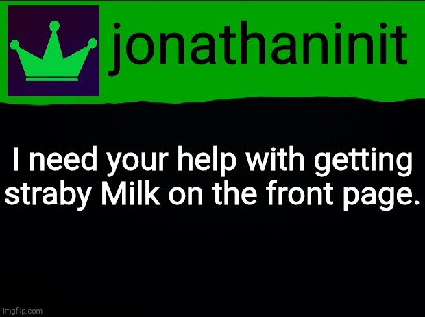 Help a straby boi out! | I need your help with getting straby Milk on the front page. | image tagged in jonathaninit with green crown | made w/ Imgflip meme maker