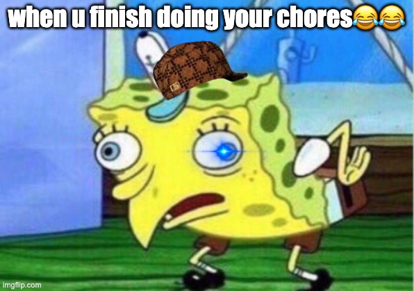 Mocking Spongebob | when u finish doing your chores😂😂 | image tagged in memes,mocking spongebob | made w/ Imgflip meme maker