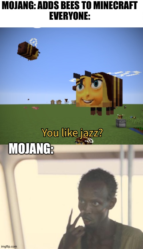 Lol | MOJANG: ADDS BEES TO MINECRAFT
EVERYONE:; MOJANG: | image tagged in memes,i'm the captain now | made w/ Imgflip meme maker