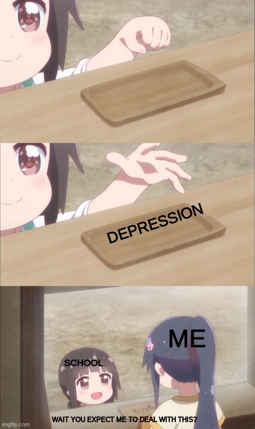 wow | DEPRESSION; ME; SCHOOL; WAIT YOU EXPECT ME TO DEAL WITH THIS? | image tagged in yuu buys a cookie | made w/ Imgflip meme maker