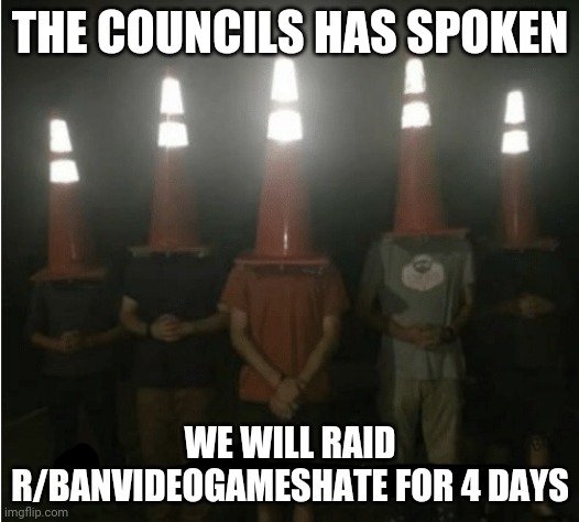 This is an early raid | THE COUNCILS HAS SPOKEN; WE WILL RAID R/BANVIDEOGAMESHATE FOR 4 DAYS | image tagged in the council will decide your fate | made w/ Imgflip meme maker