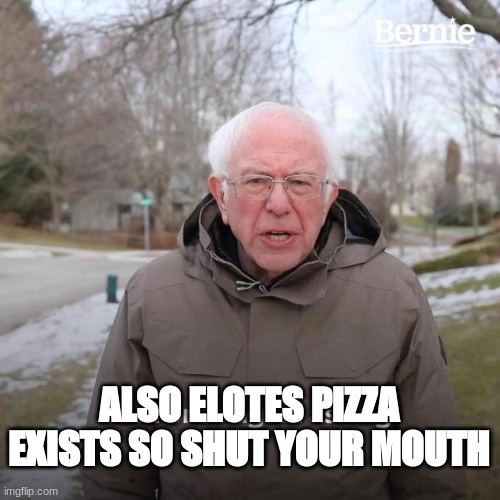 Bernie I Am Once Again Asking For Your Support Meme | ALSO ELOTES PIZZA EXISTS SO SHUT YOUR MOUTH | image tagged in memes,bernie i am once again asking for your support | made w/ Imgflip meme maker