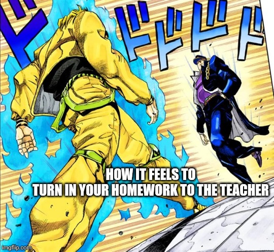 Turning in your homework | HOW IT FEELS TO TURN IN YOUR HOMEWORK TO THE TEACHER | image tagged in jojo's walk | made w/ Imgflip meme maker