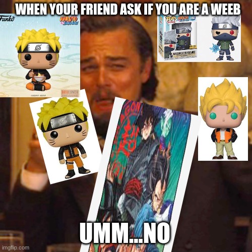 Laughing Leo Meme | WHEN YOUR FRIEND ASK IF YOU ARE A WEEB; UMM...NO | image tagged in memes,laughing leo | made w/ Imgflip meme maker