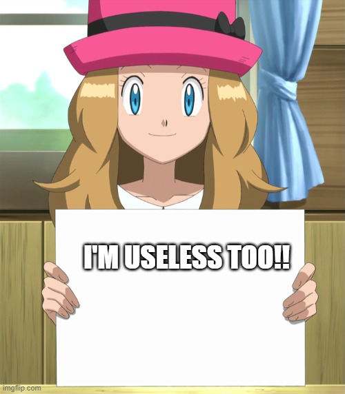 Serena | I'M USELESS TOO!! | image tagged in serena | made w/ Imgflip meme maker