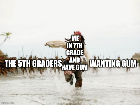 Jack Sparrow Being Chased | ME IN 7TH GRADE AND HAVE GUM; THE 5TH GRADERS                   WANTING GUM | image tagged in memes,jack sparrow being chased | made w/ Imgflip meme maker
